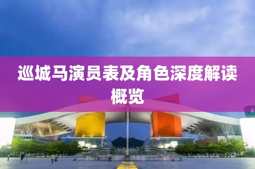 巡城马演员表及角色深度解读概览