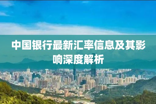 中国银行最新汇率信息及其影响深度解析