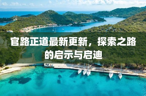 官路正道最新更新，探索之路的启示与启迪