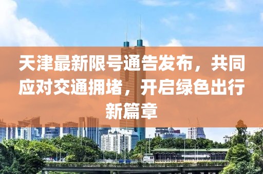 天津最新限号通告发布，共同应对交通拥堵，开启绿色出行新篇章