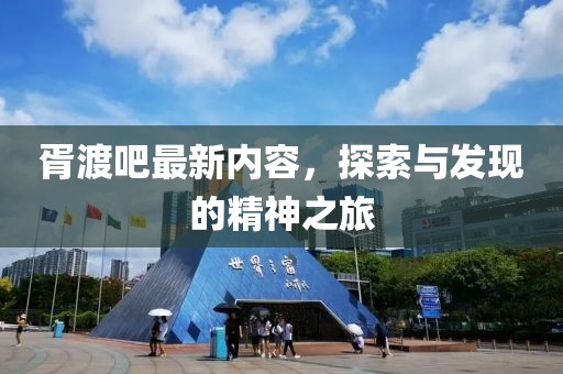 胥渡吧最新内容，探索与发现的精神之旅