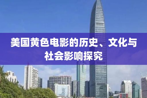 美国黄色电影的历史、文化与社会影响探究