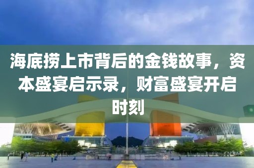海底捞上市背后的金钱故事，资本盛宴启示录，财富盛宴开启时刻