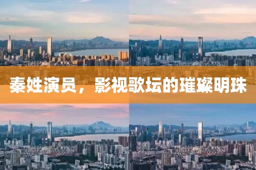 秦姓演员，影视歌坛的璀璨明珠