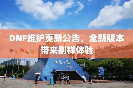 DNF维护更新公告，全新版本带来别样体验