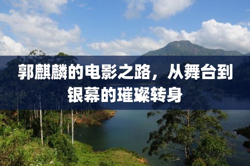 郭麒麟的电影之路，从舞台到银幕的璀璨转身