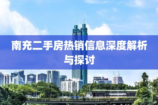 南充二手房热销信息深度解析与探讨