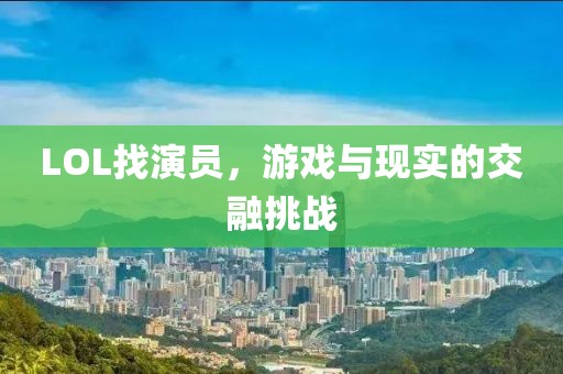 LOL找演员，游戏与现实的交融挑战