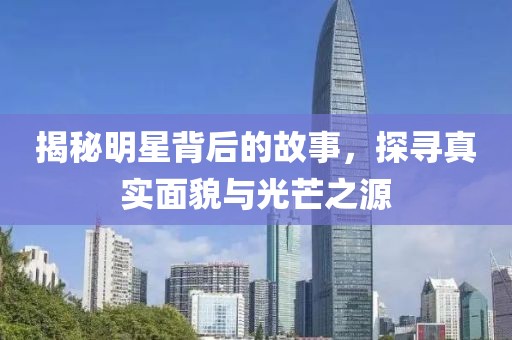 揭秘明星背后的故事，探寻真实面貌与光芒之源