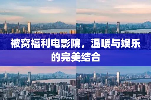 被窝福利电影院，温暖与娱乐的完美结合