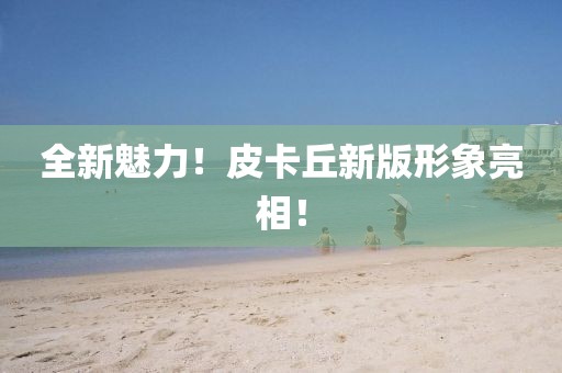全新魅力！皮卡丘新版形象亮相！