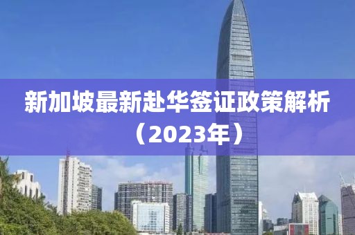 新加坡最新赴华签证政策解析（2023年）