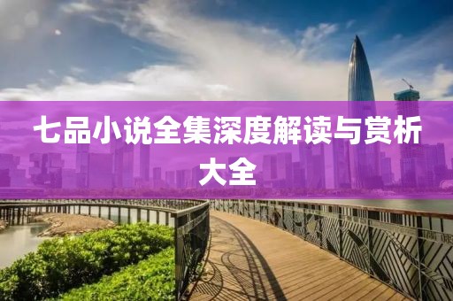七品小说全集深度解读与赏析大全