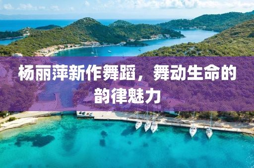 杨丽萍新作舞蹈，舞动生命的韵律魅力