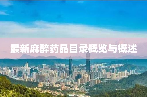 最新麻醉药品目录概览与概述