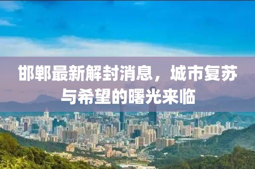 邯郸最新解封消息，城市复苏与希望的曙光来临