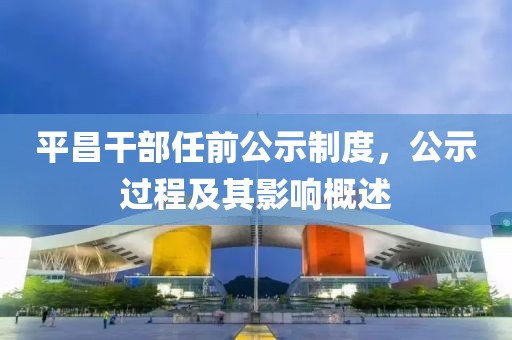平昌干部任前公示制度，公示过程及其影响概述