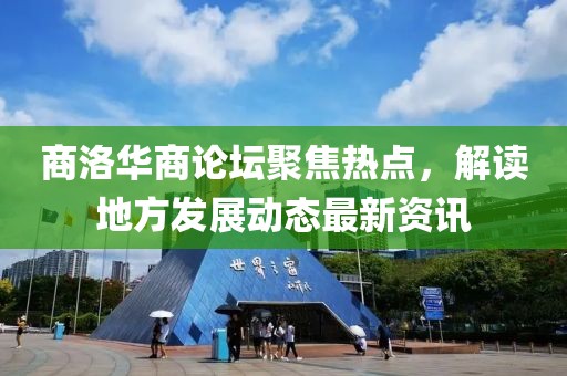 商洛华商论坛聚焦热点，解读地方发展动态最新资讯