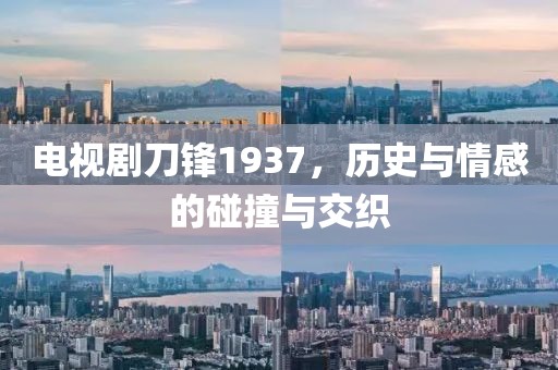 电视剧刀锋1937，历史与情感的碰撞与交织