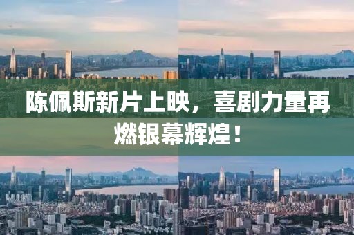 陈佩斯新片上映，喜剧力量再燃银幕辉煌！