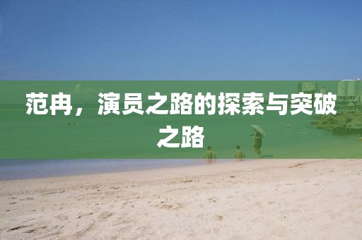 范冉，演员之路的探索与突破之路