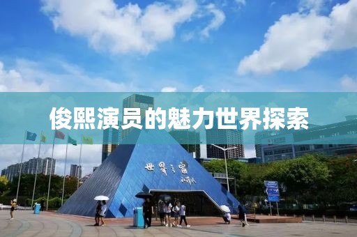 俊熙演员的魅力世界探索