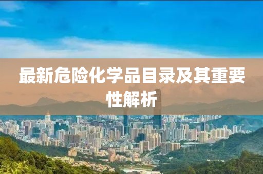 最新危险化学品目录及其重要性解析