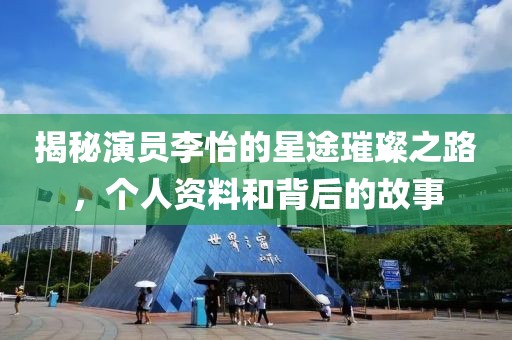 揭秘演员李怡的星途璀璨之路，个人资料和背后的故事