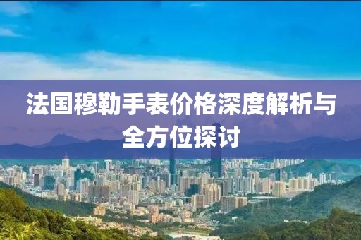 法国穆勒手表价格深度解析与全方位探讨