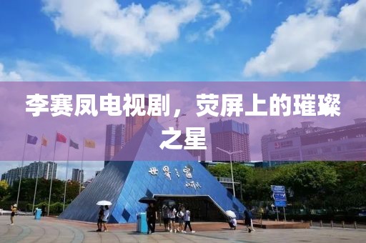 李赛凤电视剧，荧屏上的璀璨之星