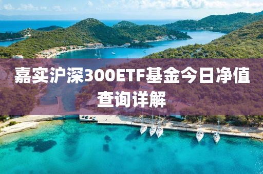 嘉实沪深300ETF基金今日净值查询详解
