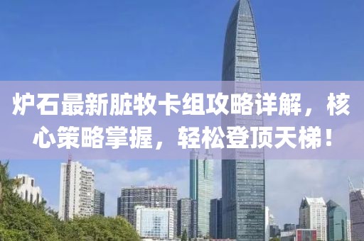 炉石最新脏牧卡组攻略详解，核心策略掌握，轻松登顶天梯！