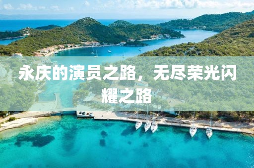 永庆的演员之路，无尽荣光闪耀之路