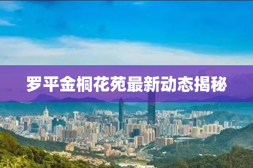 罗平金桐花苑最新动态揭秘