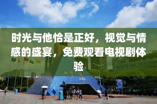 时光与他恰是正好，视觉与情感的盛宴，免费观看电视剧体验