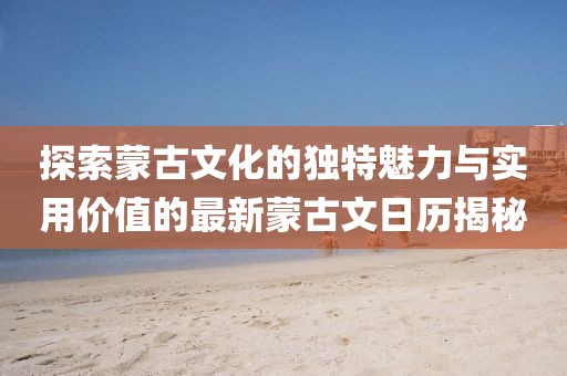 探索蒙古文化的独特魅力与实用价值的最新蒙古文日历揭秘