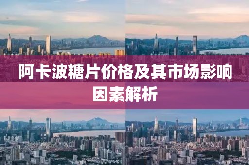 阿卡波糖片价格及其市场影响因素解析