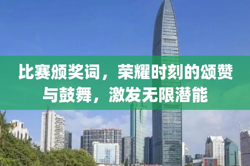 比赛颁奖词，荣耀时刻的颂赞与鼓舞，激发无限潜能