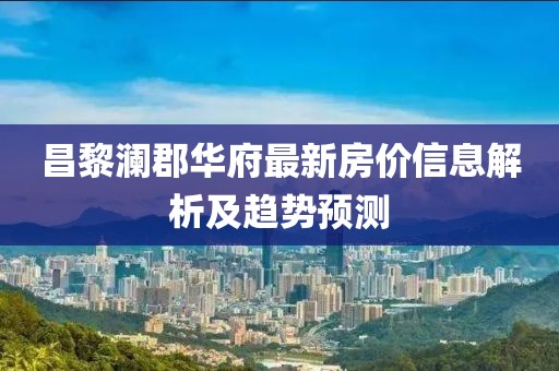 昌黎澜郡华府最新房价信息解析及趋势预测