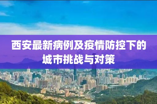 西安最新病例及疫情防控下的城市挑战与对策