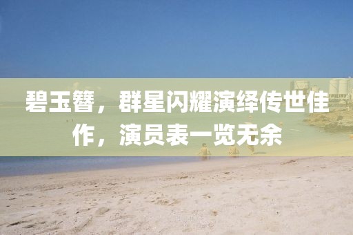 碧玉簪，群星闪耀演绎传世佳作，演员表一览无余