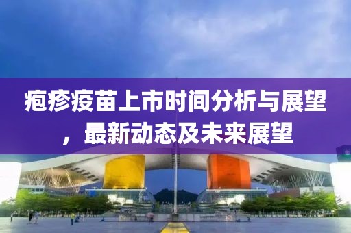 疱疹疫苗上市时间分析与展望，最新动态及未来展望