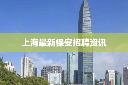 上海最新保安招聘资讯