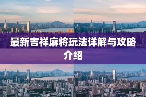 最新吉祥麻将玩法详解与攻略介绍