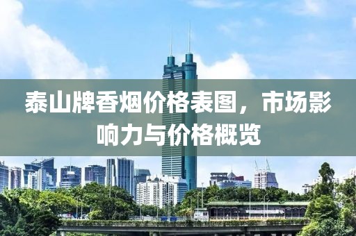 泰山牌香烟价格表图，市场影响力与价格概览