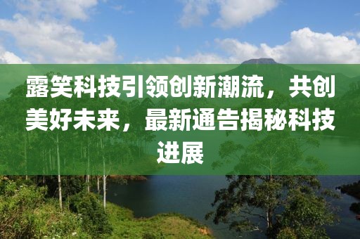 露笑科技引领创新潮流，共创美好未来，最新通告揭秘科技进展