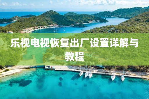 乐视电视恢复出厂设置详解与教程