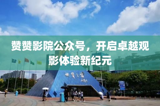 赞赞影院公众号，开启卓越观影体验新纪元