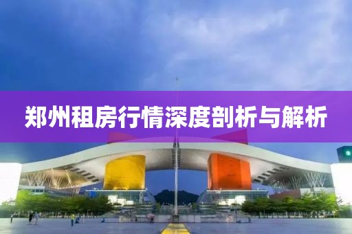 郑州租房行情深度剖析与解析