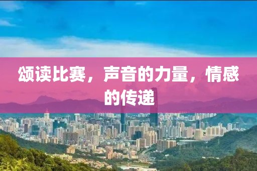 颂读比赛，声音的力量，情感的传递